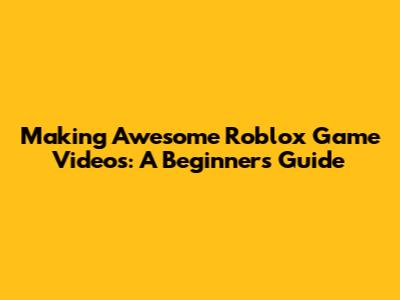 Making Awesome Roblox Game Videos: A Beginner's Guide