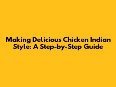 Making Delicious Chicken Indian Style: A Step-by-Step Guide