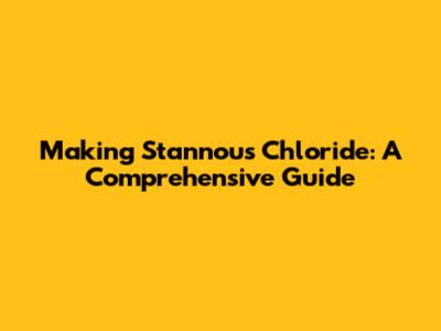 Making Stannous Chloride: A Comprehensive Guide