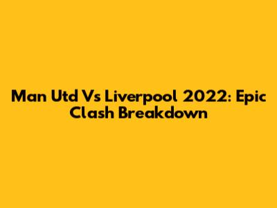 Man Utd Vs Liverpool 2022: Epic Clash Breakdown