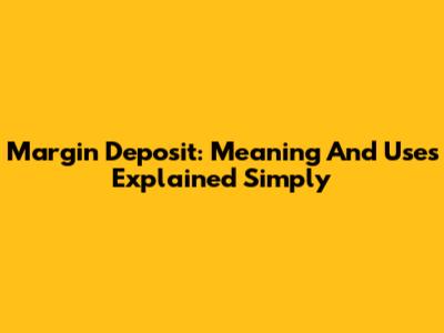 Margin Deposit: Meaning And Uses Explained Simply
