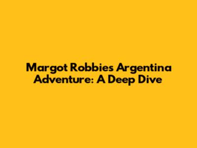 Margot Robbie's Argentina Adventure: A Deep Dive