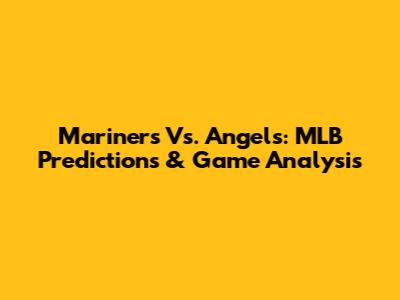 Mariners Vs. Angels: MLB Predictions & Game Analysis
