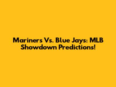Mariners Vs. Blue Jays: MLB Showdown Predictions!
