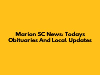 Marion SC News: Today's Obituaries And Local Updates
