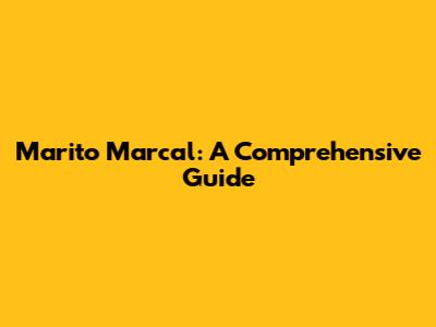 Marito Marcal: A Comprehensive Guide