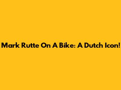 Mark Rutte On A Bike: A Dutch Icon!