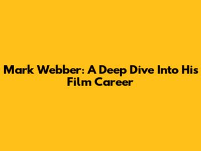 Mark Webber: A Deep Dive Into His Film Career