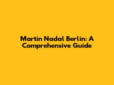 Martin Nadal Berlin: A Comprehensive Guide