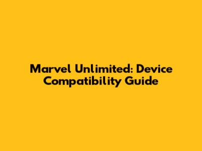 Marvel Unlimited: Device Compatibility Guide