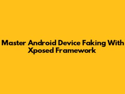 Master Android Device Faking With Xposed Framework