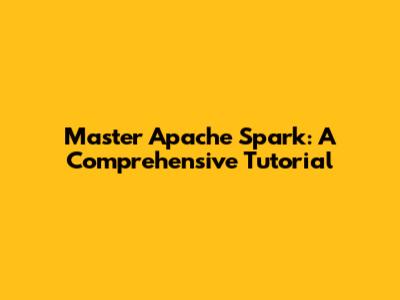 Master Apache Spark: A Comprehensive Tutorial