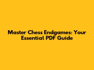 Master Chess Endgames: Your Essential PDF Guide