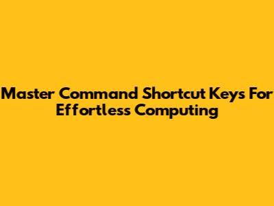 Master Command Shortcut Keys For Effortless Computing