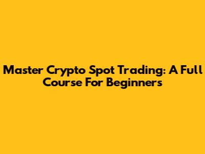 Master Crypto Spot Trading: A Full Course For Beginners