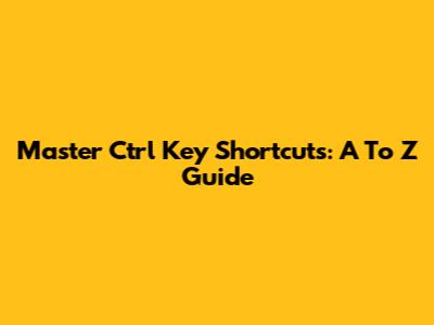 Master Ctrl Key Shortcuts: A To Z Guide