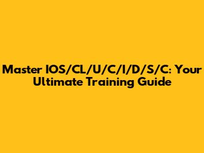 Master IOS/CL/U/C/I/D/S/C: Your Ultimate Training Guide