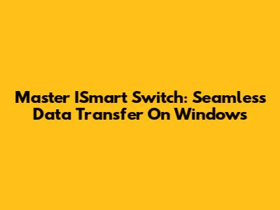 Master ISmart Switch: Seamless Data Transfer On Windows