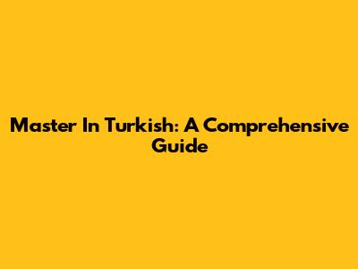 Master In Turkish: A Comprehensive Guide
