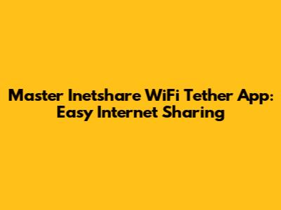 Master Inetshare WiFi Tether App: Easy Internet Sharing
