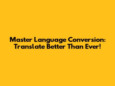Master Language Conversion: Translate Better Than Ever!