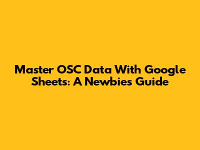 Master OSC Data With Google Sheets: A Newbie's Guide
