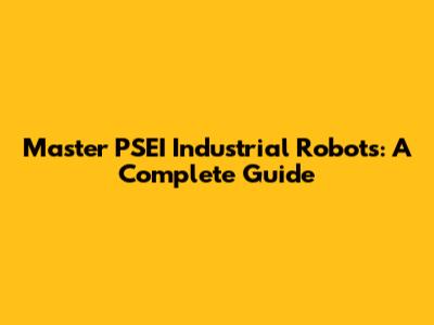 Master PSEI Industrial Robots: A Complete Guide