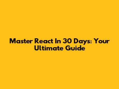 Master React In 30 Days: Your Ultimate Guide
