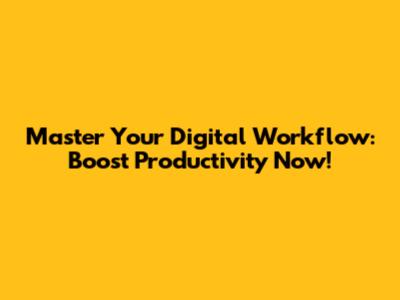 Master Your Digital Workflow: Boost Productivity Now!