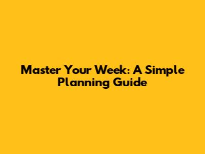 Master Your Week: A Simple Planning Guide