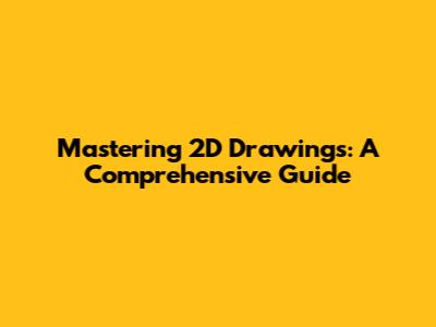 Mastering 2D Drawings: A Comprehensive Guide