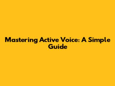 Mastering Active Voice: A Simple Guide