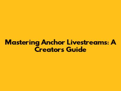 Mastering Anchor Livestreams: A Creator's Guide