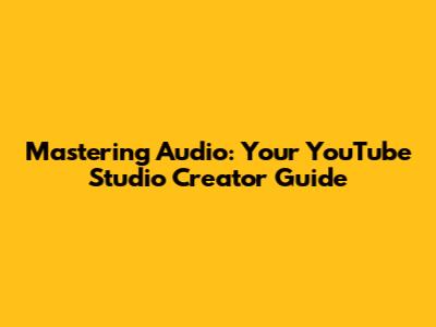 Mastering Audio: Your YouTube Studio Creator Guide