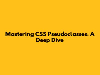 Mastering CSS Pseudoclasses: A Deep Dive