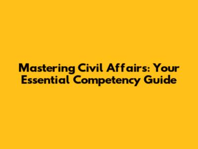 Mastering Civil Affairs: Your Essential Competency Guide