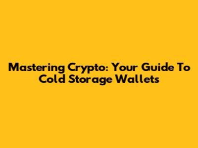 Mastering Crypto: Your Guide To Cold Storage Wallets