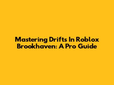 Mastering Drifts In Roblox Brookhaven: A Pro Guide