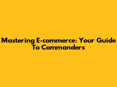 Mastering E-commerce: Your Guide To Commanders