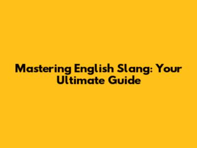 Mastering English Slang: Your Ultimate Guide