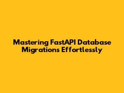 Mastering FastAPI Database Migrations Effortlessly