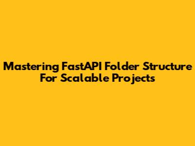 Mastering FastAPI Folder Structure For Scalable Projects