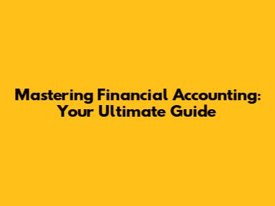 Mastering Financial Accounting: Your Ultimate Guide