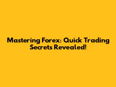 Mastering Forex: Quick Trading Secrets Revealed!