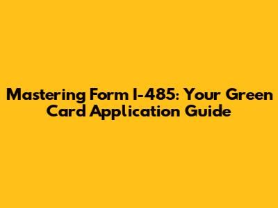 Mastering Form I-485: Your Green Card Application Guide