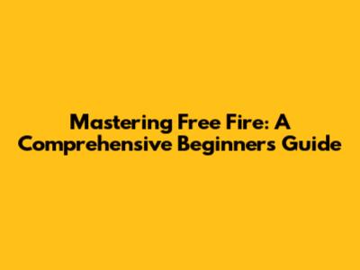 Mastering Free Fire: A Comprehensive Beginner's Guide