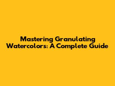 Mastering Granulating Watercolors: A Complete Guide