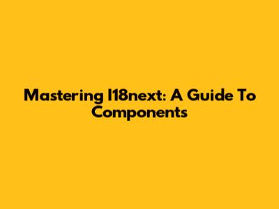 Mastering I18next: A Guide To Components