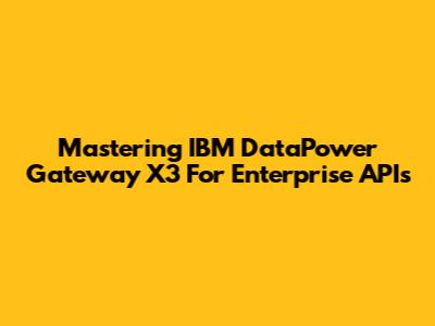 Mastering IBM DataPower Gateway X3 For Enterprise APIs