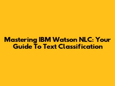 Mastering IBM Watson NLC: Your Guide To Text Classification